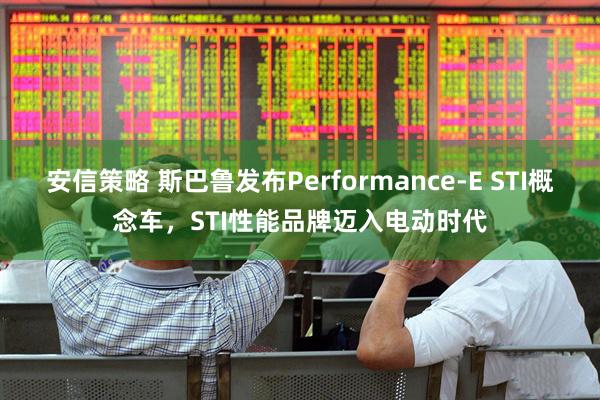 安信策略 斯巴鲁发布Performance-E STI概念车，STI性能品牌迈入电动时代