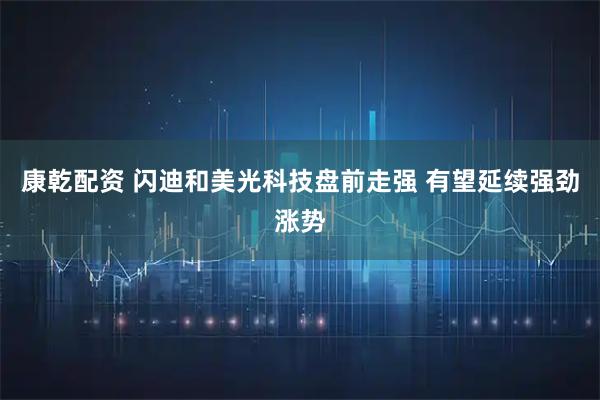 康乾配资 闪迪和美光科技盘前走强 有望延续强劲涨势