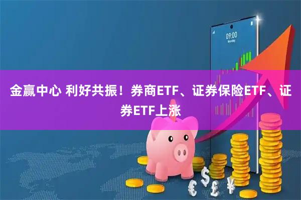 金赢中心 利好共振！券商ETF、证券保险ETF、证券ETF上涨