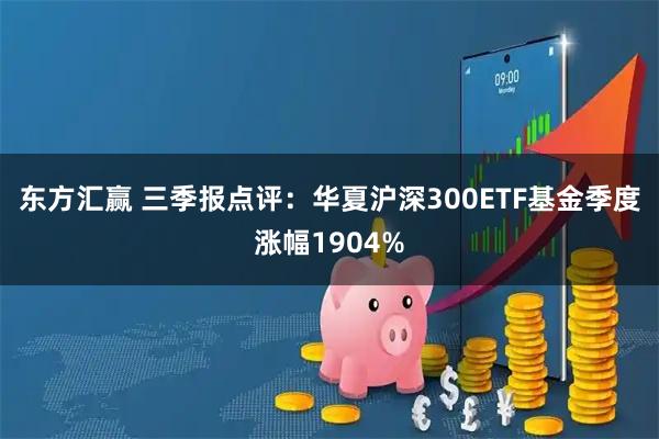 东方汇赢 三季报点评：华夏沪深300ETF基金季度涨幅1904%