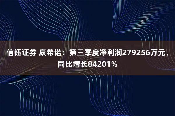 信钰证券 康希诺：第三季度净利润279256万元，同比增长84201%