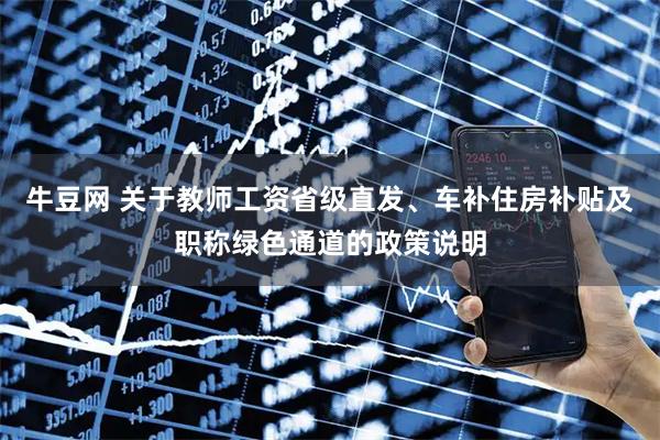 牛豆网 关于教师工资省级直发、车补住房补贴及职称绿色通道的政策说明