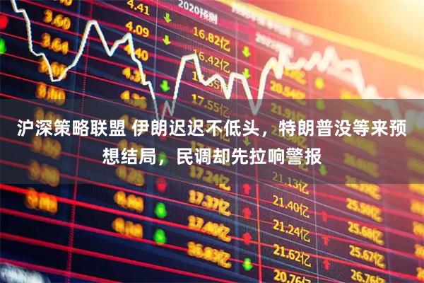 沪深策略联盟 伊朗迟迟不低头，特朗普没等来预想结局，民调却先拉响警报